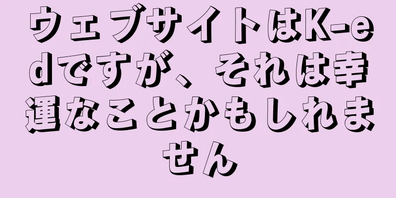 ウェブサイトはK-edですが、それは幸運なことかもしれません