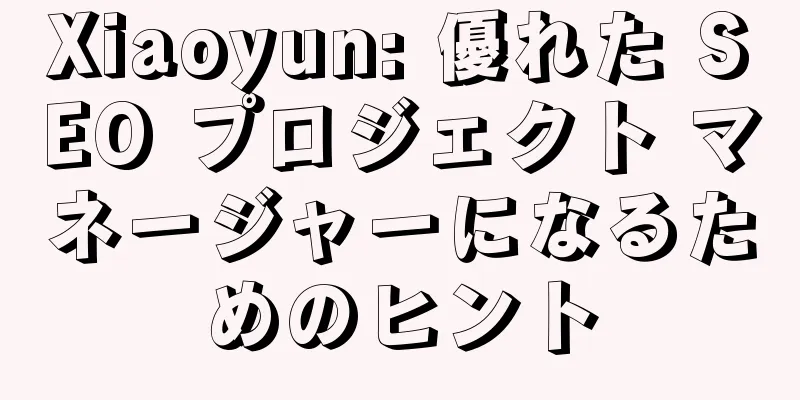 Xiaoyun: 優れた SEO プロジェクト マネージャーになるためのヒント