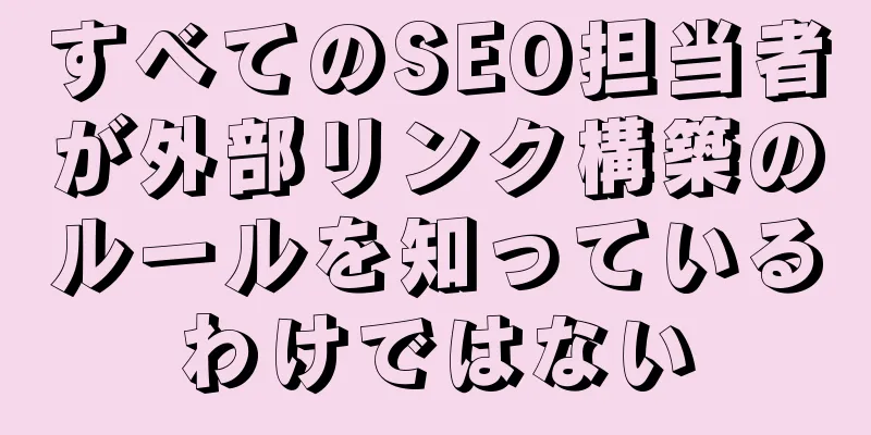 すべてのSEO担当者が外部リンク構築のルールを知っているわけではない