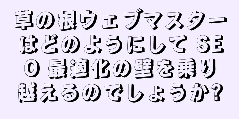 草の根ウェブマスターはどのようにして SEO 最適化の壁を乗り越えるのでしょうか?
