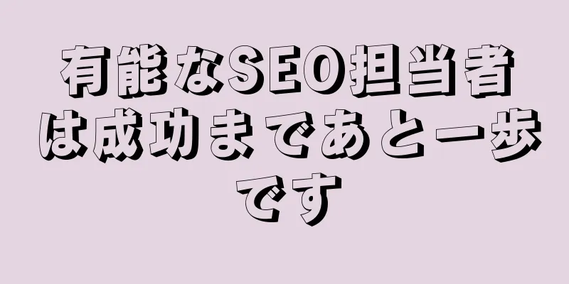 有能なSEO担当者は成功まであと一歩です