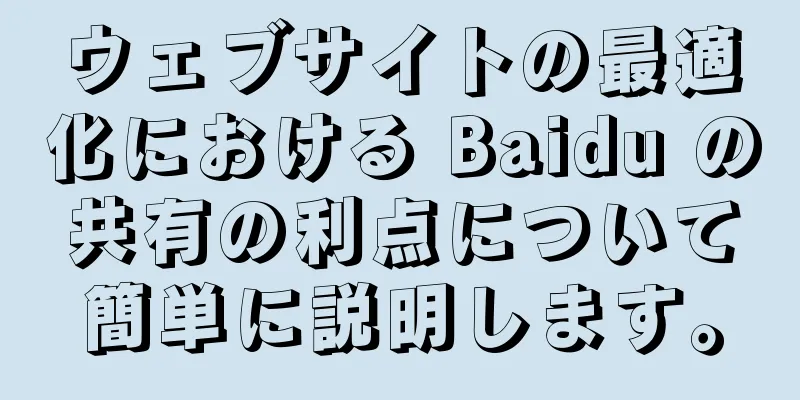 ウェブサイトの最適化における Baidu の共有の利点について簡単に説明します。