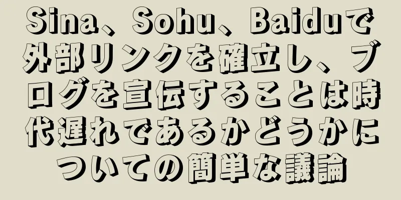 Sina、Sohu、Baiduで外部リンクを確立し、ブログを宣伝することは時代遅れであるかどうかについての簡単な議論