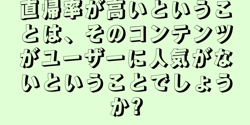 直帰率が高いということは、そのコンテンツがユーザーに人気がないということでしょうか?