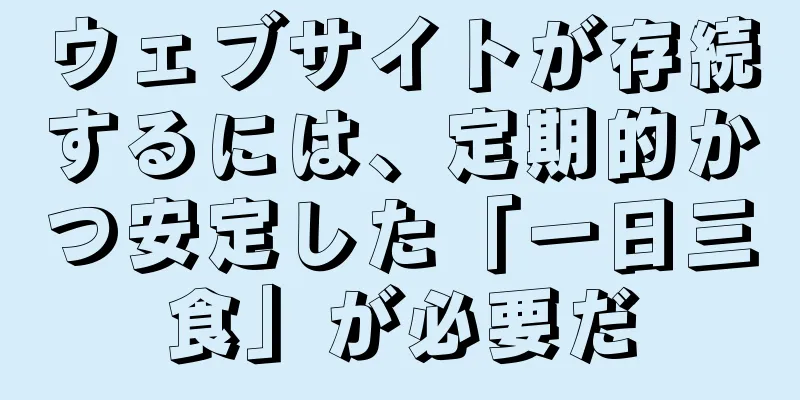 ウェブサイトが存続するには、定期的かつ安定した「一日三食」が必要だ