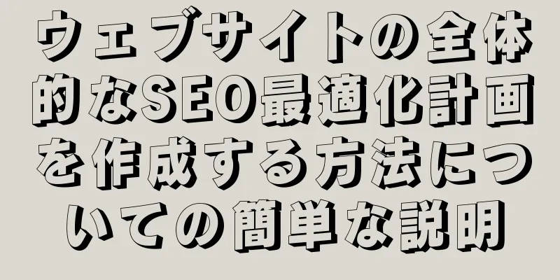 ウェブサイトの全体的なSEO最適化計画を作成する方法についての簡単な説明