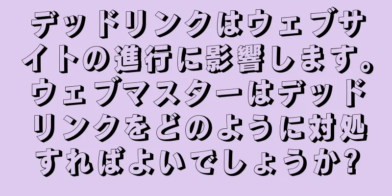 デッドリンクはウェブサイトの進行に影響します。ウェブマスターはデッドリンクをどのように対処すればよいでしょうか?