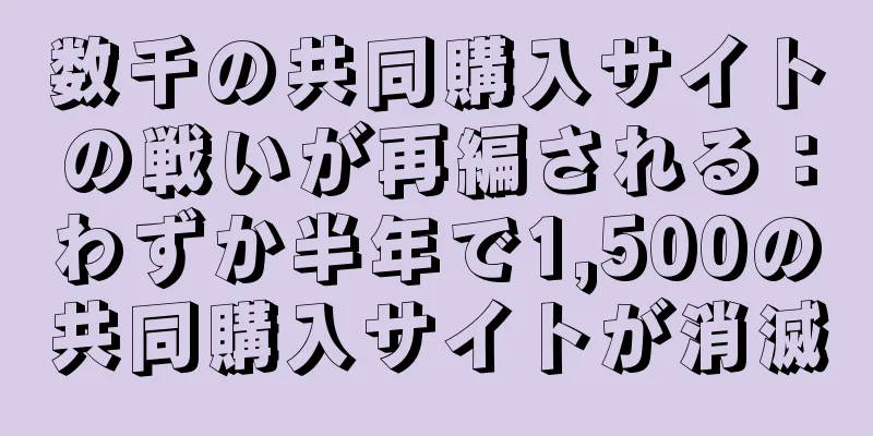 数千の共同購入サイトの戦いが再編される：わずか半年で1,500の共同購入サイトが消滅