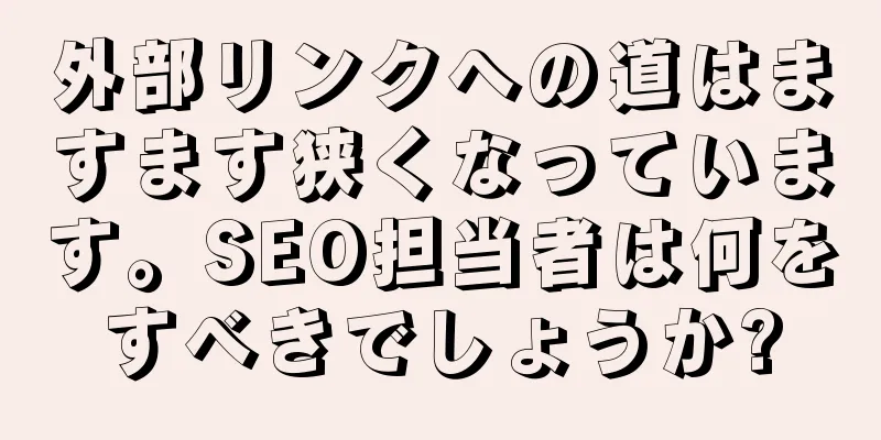 外部リンクへの道はますます狭くなっています。SEO担当者は何をすべきでしょうか?