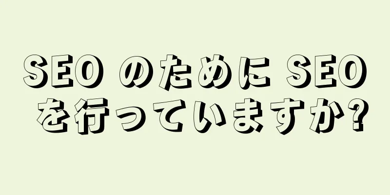 SEO のために SEO を行っていますか?