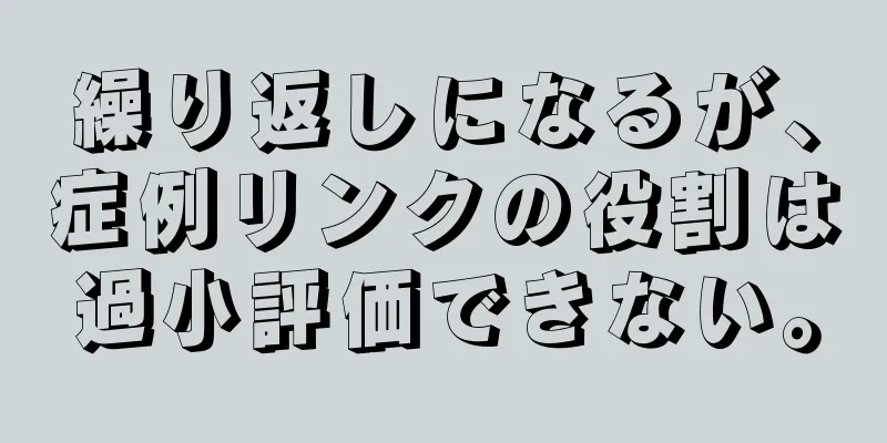 繰り返しになるが、症例リンクの役割は過小評価できない。