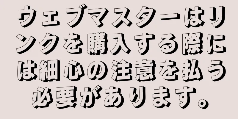 ウェブマスターはリンクを購入する際には細心の注意を払う必要があります。