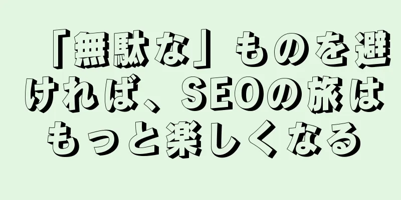 「無駄な」ものを避ければ、SEOの旅はもっと楽しくなる