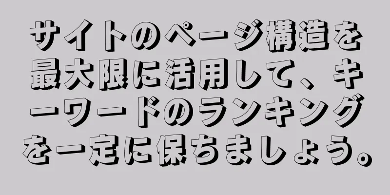 サイトのページ構造を最大限に活用して、キーワードのランキングを一定に保ちましょう。