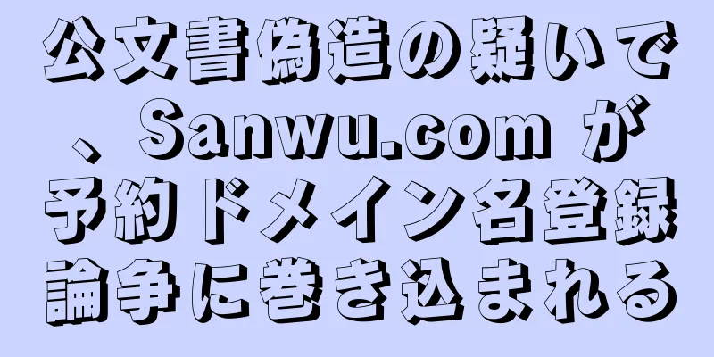 公文書偽造の疑いで、Sanwu.com が予約ドメイン名登録論争に巻き込まれる