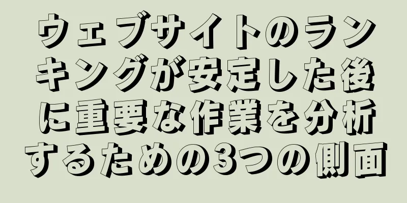 ウェブサイトのランキングが安定した後に重要な作業を分析するための3つの側面