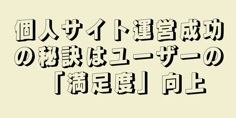 個人サイト運営成功の秘訣はユーザーの「満足度」向上