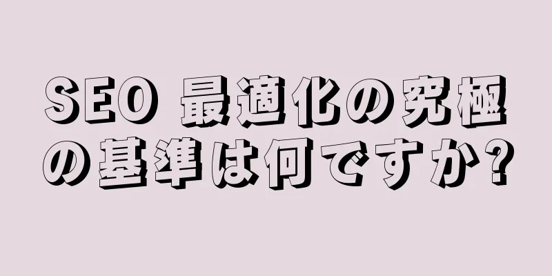SEO 最適化の究極の基準は何ですか?