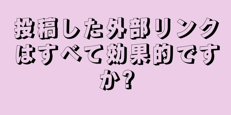 投稿した外部リンクはすべて効果的ですか?