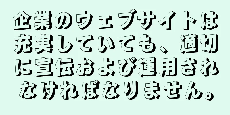 企業のウェブサイトは充実していても、適切に宣伝および運用されなければなりません。