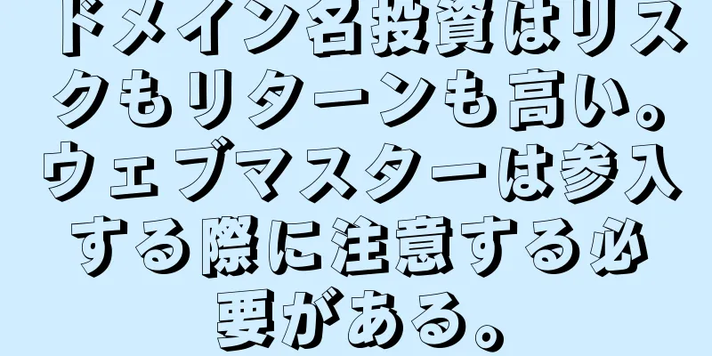 ドメイン名投資はリスクもリターンも高い。ウェブマスターは参入する際に注意する必要がある。