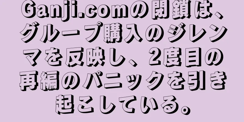 Ganji.comの閉鎖は、グループ購入のジレンマを反映し、2度目の再編のパニックを引き起こしている。