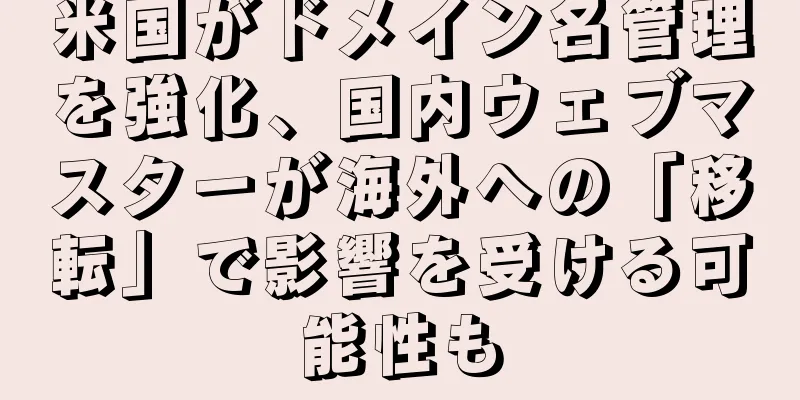 米国がドメイン名管理を強化、国内ウェブマスターが海外への「移転」で影響を受ける可能性も