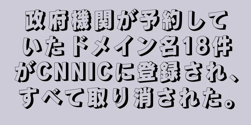 政府機関が予約していたドメイン名18件がCNNICに登録され、すべて取り消された。