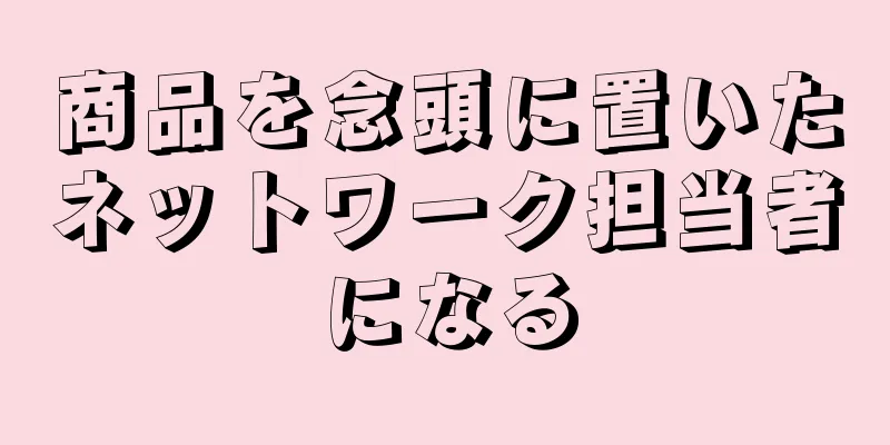 商品を念頭に置いたネットワーク担当者になる