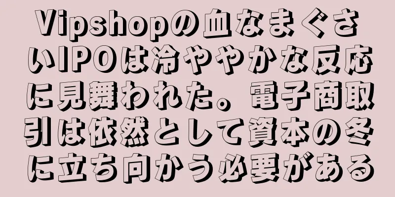 Vipshopの血なまぐさいIPOは冷ややかな反応に見舞われた。電子商取引は依然として資本の冬に立ち向かう必要がある