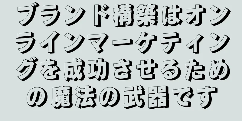 ブランド構築はオンラインマーケティングを成功させるための魔法の武器です