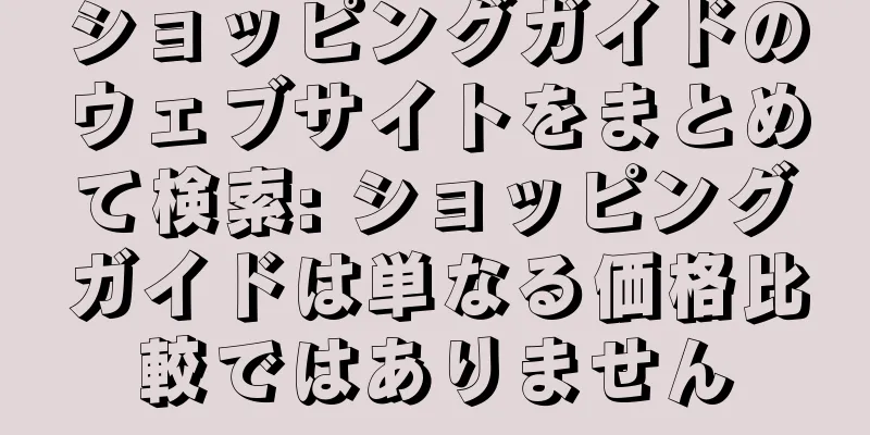 ショッピングガイドのウェブサイトをまとめて検索: ショッピングガイドは単なる価格比較ではありません
