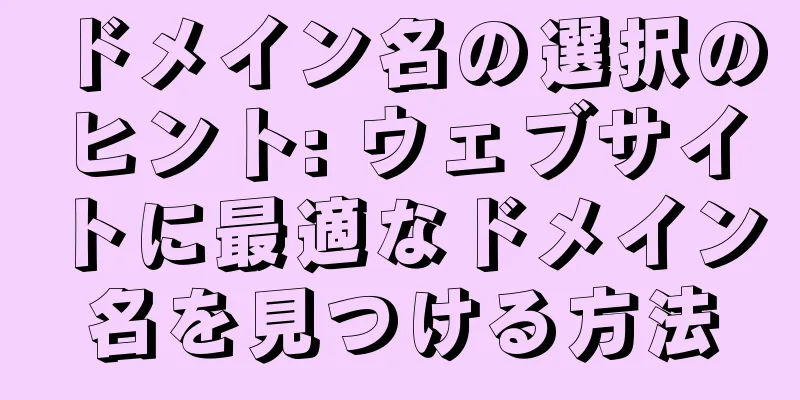 ドメイン名の選択のヒント: ウェブサイトに最適なドメイン名を見つける方法