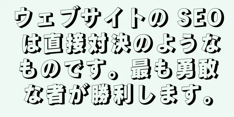 ウェブサイトの SEO は直接対決のようなものです。最も勇敢な者が勝利します。
