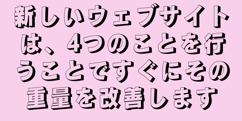新しいウェブサイトは、4つのことを行うことですぐにその重量を改善します