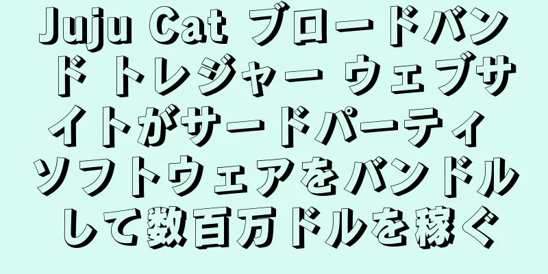 Juju Cat ブロードバンド トレジャー ウェブサイトがサードパーティ ソフトウェアをバンドルして数百万ドルを稼ぐ