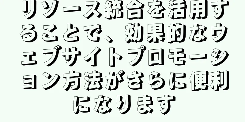 リソース統合を活用することで、効果的なウェブサイトプロモーション方法がさらに便利になります