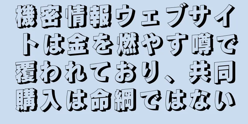 機密情報ウェブサイトは金を燃やす噂で覆われており、共同購入は命綱ではない