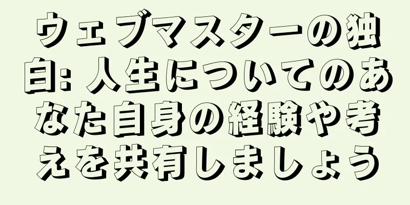 ウェブマスターの独白: 人生についてのあなた自身の経験や考えを共有しましょう