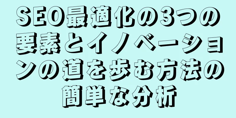 SEO最適化の3つの要素とイノベーションの道を歩む方法の簡単な分析