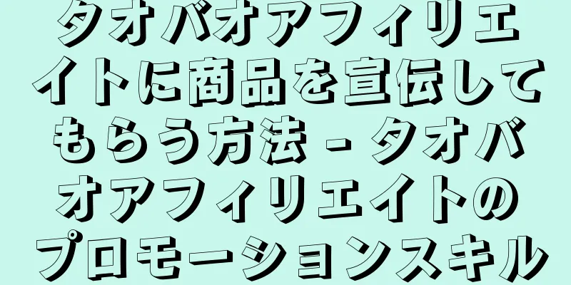 タオバオアフィリエイトに商品を宣伝してもらう方法 - タオバオアフィリエイトのプロモーションスキル