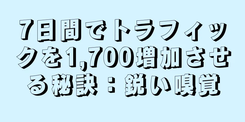 7日間でトラフィックを1,700増加させる秘訣：鋭い嗅覚