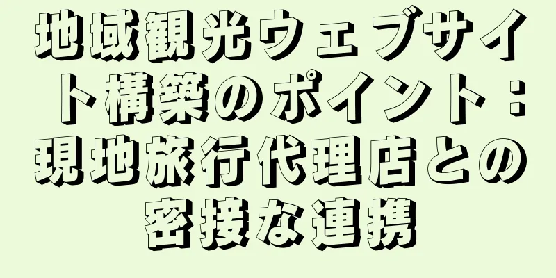 地域観光ウェブサイト構築のポイント：現地旅行代理店との密接な連携
