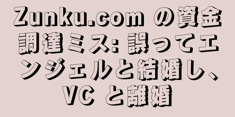 Zunku.com の資金調達ミス: 誤ってエンジェルと結婚し、VC と離婚