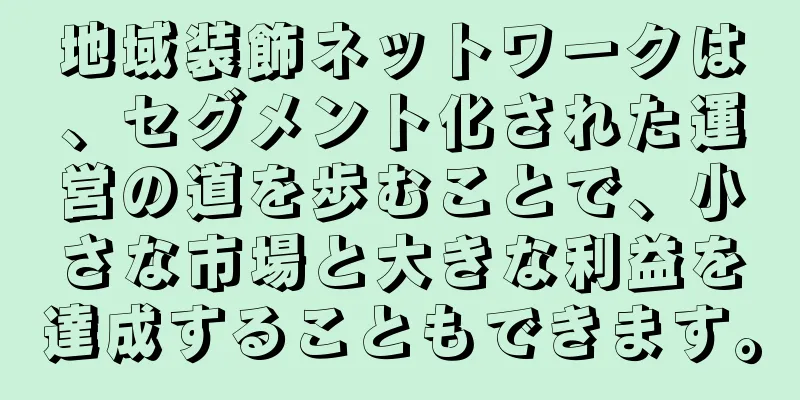 地域装飾ネットワークは、セグメント化された運営の道を歩むことで、小さな市場と大きな利益を達成することもできます。