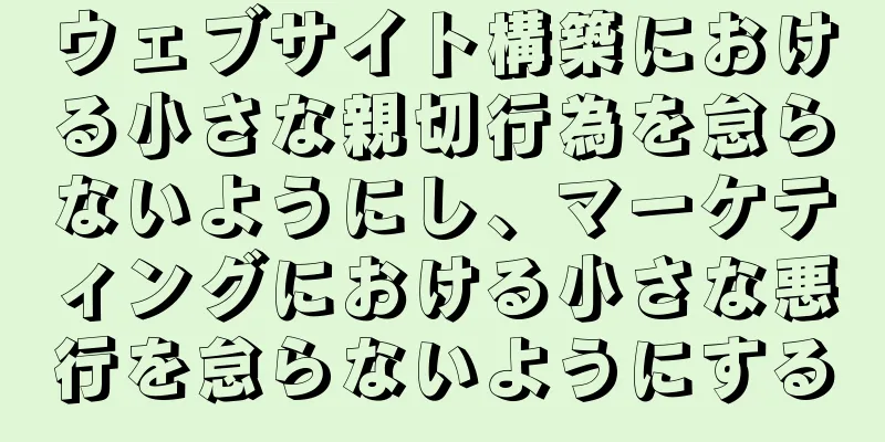 ウェブサイト構築における小さな親切行為を怠らないようにし、マーケティングにおける小さな悪行を怠らないようにする