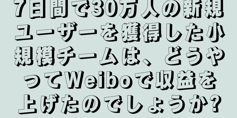 7日間で30万人の新規ユーザーを獲得した小規模チームは、どうやってWeiboで収益を上げたのでしょうか?