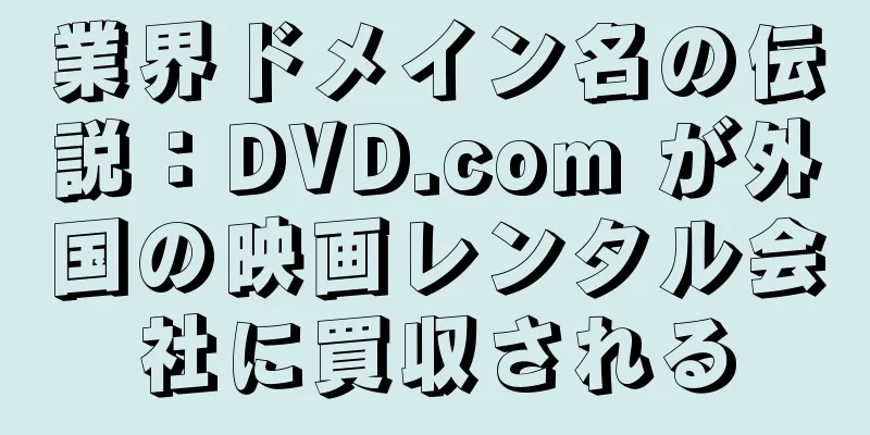 業界ドメイン名の伝説：DVD.com が外国の映画レンタル会社に買収される