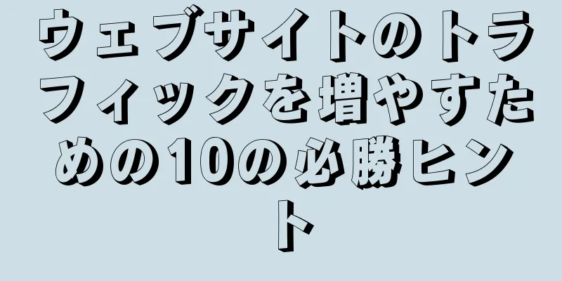ウェブサイトのトラフィックを増やすための10の必勝ヒント