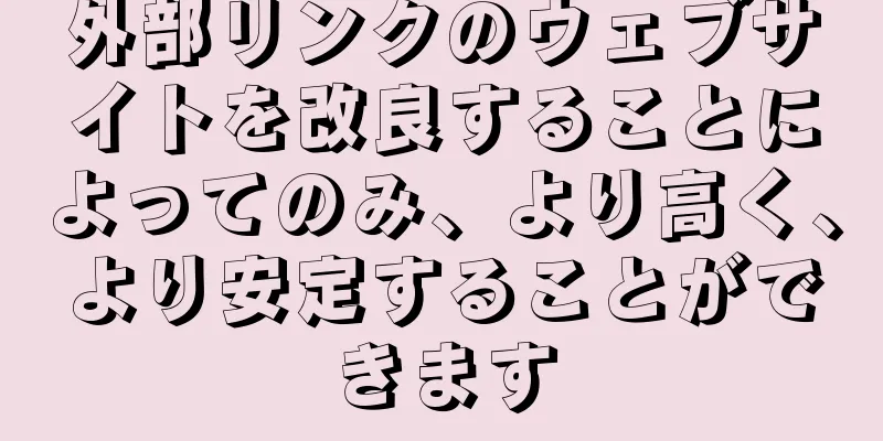 外部リンクのウェブサイトを改良することによってのみ、より高く、より安定することができます